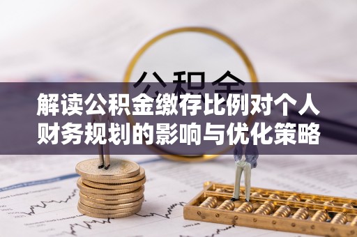 城厢解读公积金缴存比例对个人财务规划的影响与优化策略