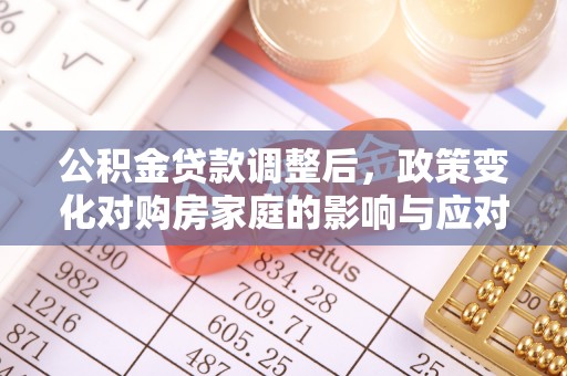 城厢公积金贷款调整后，政策变化对购房家庭的影响与应对策略