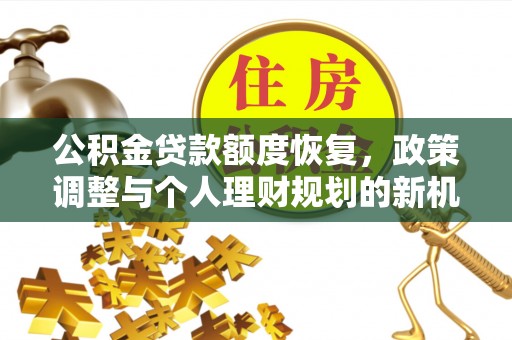 城厢公积金贷款额度恢复，政策调整与个人理财规划的新机遇