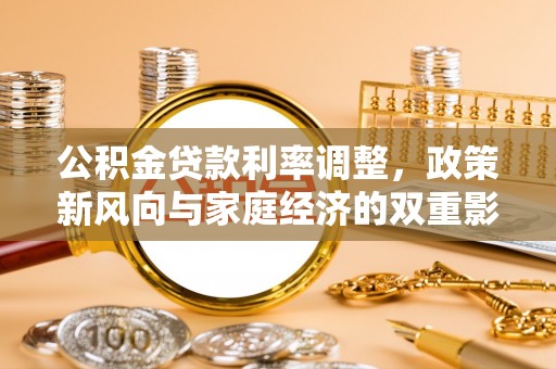 城厢公积金贷款利率调整，政策新风向与家庭经济的双重影响