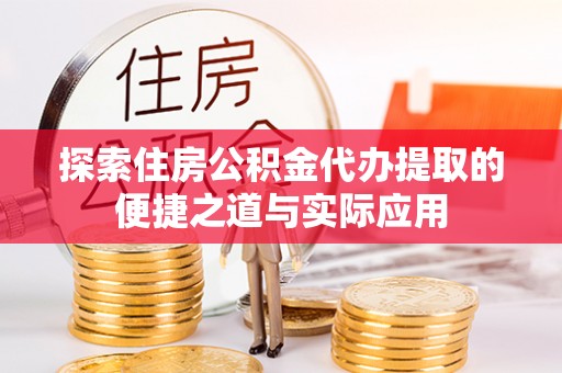 城厢探索住房公积金代办提取的便捷之道与实际应用