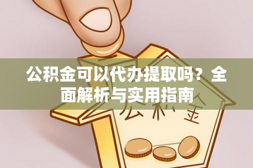 城厢公积金可以代办提取吗？全面解析与实用指南