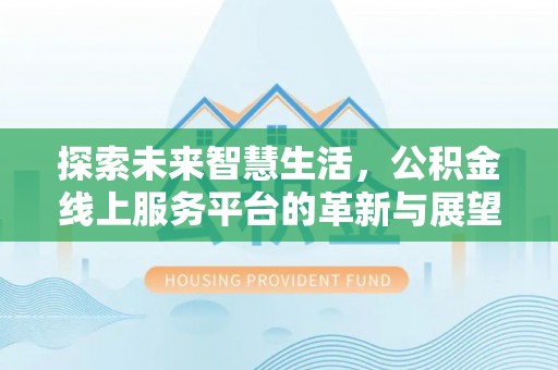城厢探索未来智慧生活，公积金线上服务平台的革新与展望