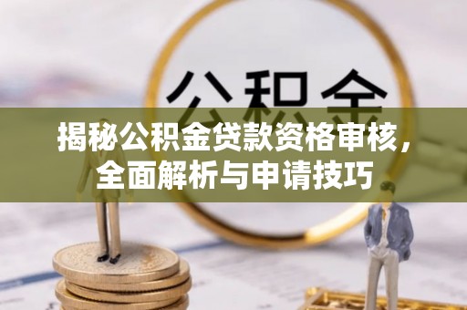 城厢揭秘公积金贷款资格审核，全面解析与申请技巧