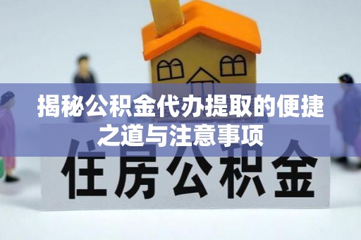 城厢揭秘公积金代办提取的便捷之道与注意事项