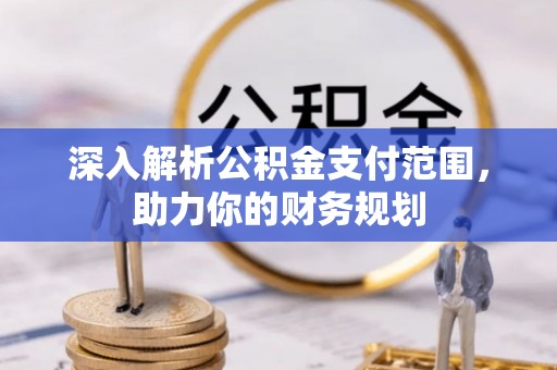 城厢深入解析公积金支付范围，助力你的财务规划