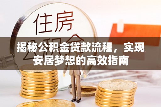 城厢揭秘公积金贷款流程，实现安居梦想的高效指南