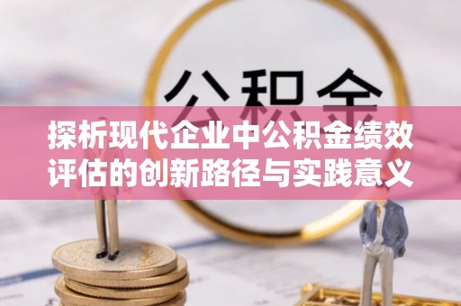 城厢探析现代企业中公积金绩效评估的创新路径与实践意义