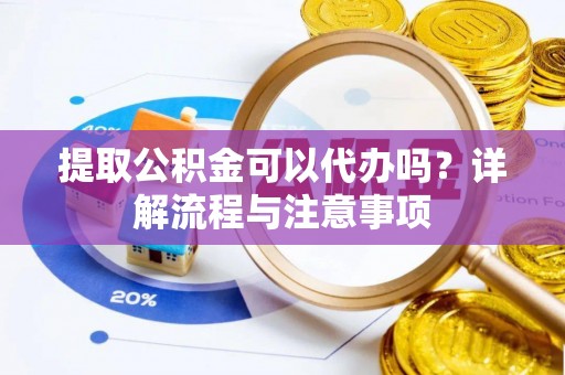 城厢提取公积金可以代办吗？详解流程与注意事项