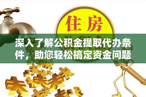 城厢深入了解公积金提取代办条件，助您轻松搞定资金问题