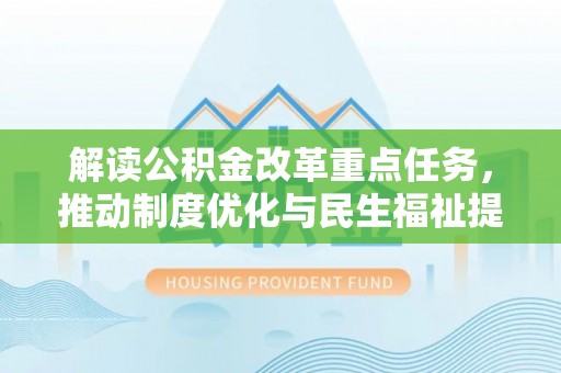 城厢解读公积金改革重点任务，推动制度优化与民生福祉提升