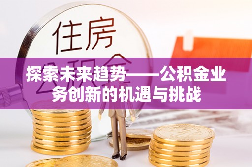城厢探索未来趋势——公积金业务创新的机遇与挑战