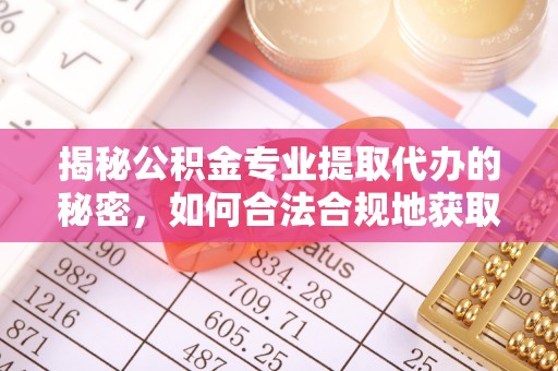 城厢揭秘公积金专业提取代办的秘密，如何合法合规地获取你的住房基金？