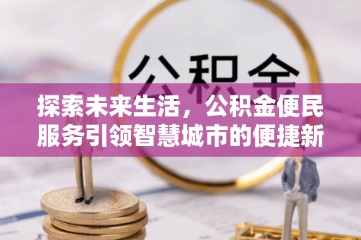 城厢探索未来生活，公积金便民服务引领智慧城市的便捷新体验