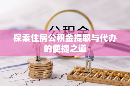 城厢探索住房公积金提取与代办的便捷之道