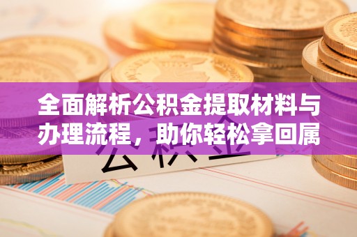 城厢全面解析公积金提取材料与办理流程，助你轻松拿回属于自己的钱