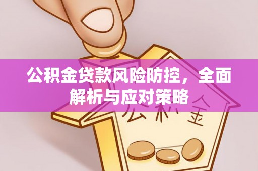 城厢公积金贷款风险防控，全面解析与应对策略