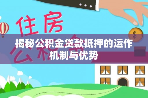 城厢揭秘公积金贷款抵押的运作机制与优势