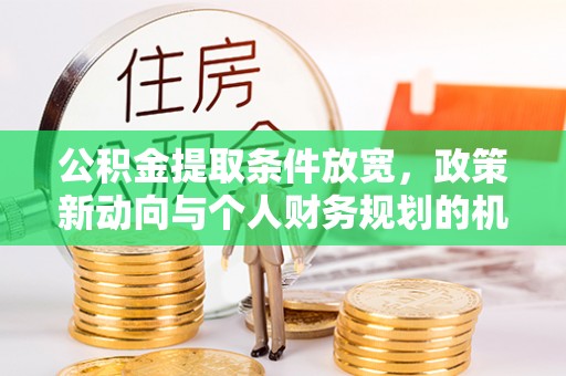 城厢公积金提取条件放宽，政策新动向与个人财务规划的机遇
