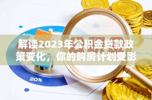 城厢解读2023年公积金贷款政策变化，你的购房计划受影响了吗？