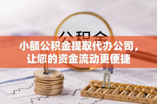 城厢小额公积金提取代办公司，让您的资金流动更便捷