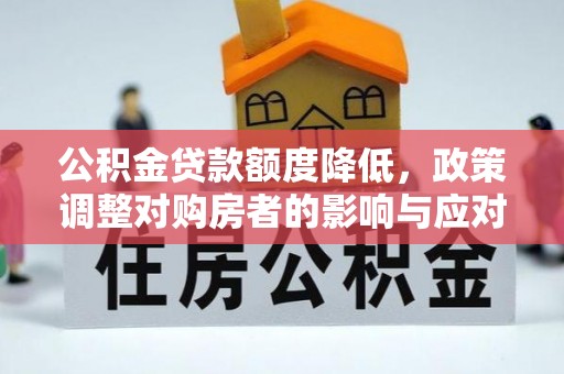城厢公积金贷款额度降低，政策调整对购房者的影响与应对策略