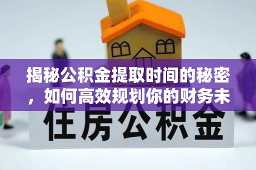 城厢揭秘公积金提取时间的秘密，如何高效规划你的财务未来
