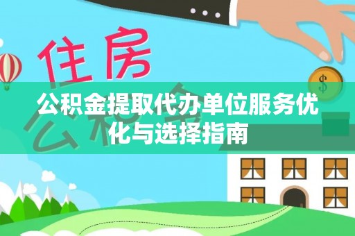 城厢公积金提取代办单位服务优化与选择指南