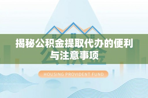 城厢揭秘公积金提取代办的便利与注意事项