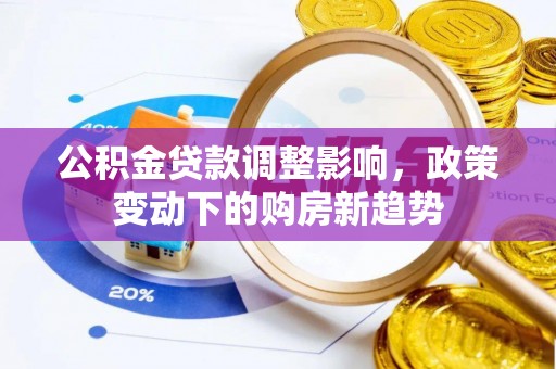 城厢公积金贷款调整影响，政策变动下的购房新趋势