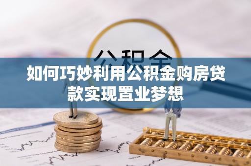 城厢如何巧妙利用公积金购房贷款实现置业梦想