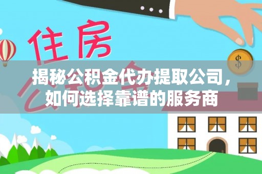 城厢揭秘公积金代办提取公司，如何选择靠谱的服务商