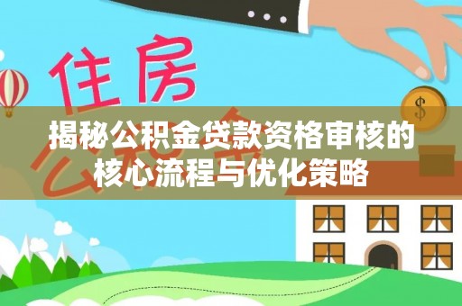 城厢揭秘公积金贷款资格审核的核心流程与优化策略