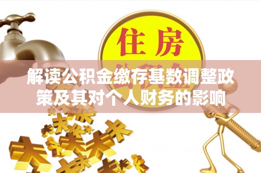 城厢解读公积金缴存基数调整政策及其对个人财务的影响