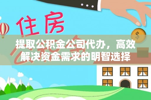 城厢提取公积金公司代办，高效解决资金需求的明智选择