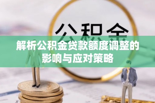 城厢解析公积金贷款额度调整的影响与应对策略