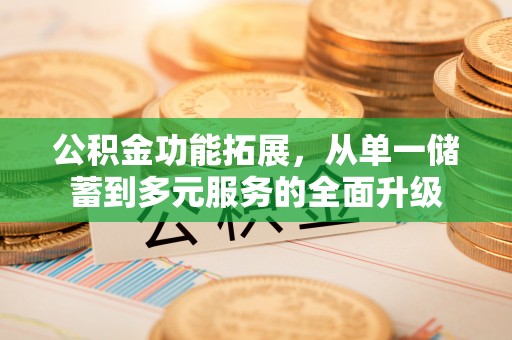 城厢公积金功能拓展，从单一储蓄到多元服务的全面升级