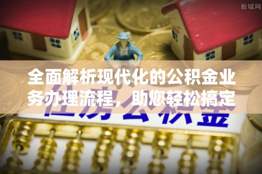 城厢全面解析现代化的公积金业务办理流程，助您轻松搞定每一笔交易