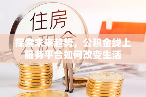 城厢探索未来趋势，公积金线上服务平台如何改变生活