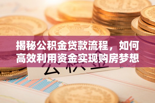城厢揭秘公积金贷款流程，如何高效利用资金实现购房梦想
