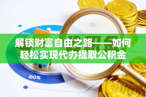 城厢解锁财富自由之路——如何轻松实现代办提取公积金