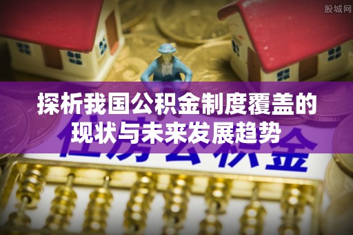 城厢探析我国公积金制度覆盖的现状与未来发展趋势