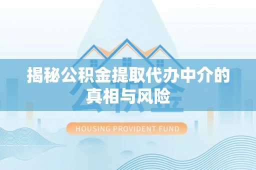 城厢揭秘公积金提取代办中介的真相与风险