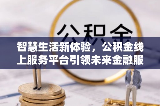 城厢智慧生活新体验，公积金线上服务平台引领未来金融服务
