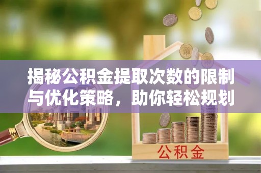 城厢揭秘公积金提取次数的限制与优化策略，助你轻松规划财务未来