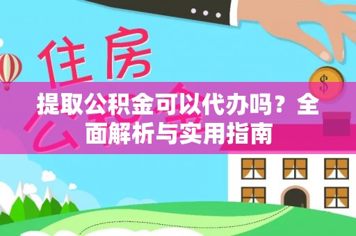 城厢提取公积金可以代办吗？全面解析与实用指南