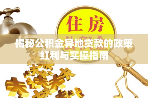 城厢揭秘公积金异地贷款的政策红利与实操指南