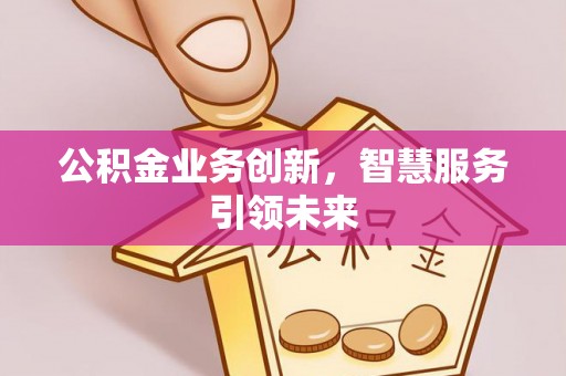 城厢公积金业务创新，智慧服务引领未来