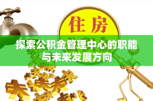 城厢探索公积金管理中心的职能与未来发展方向