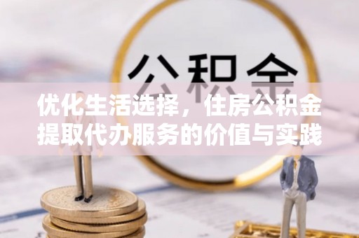 城厢优化生活选择，住房公积金提取代办服务的价值与实践